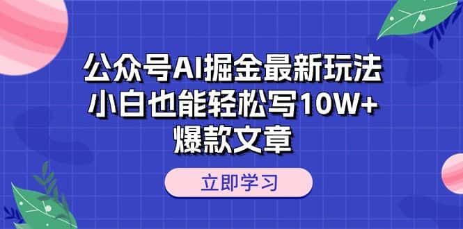 （10878期）公众号AI掘金最新玩法，小白也能轻松写10W+爆款文章-优优云创