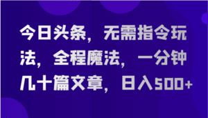 今日头条，无需指令玩法，全程魔法，一分钟几十篇文章，日入500+-优优云创