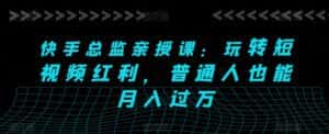 快手总监亲授课：玩转短视频红利，普通人也能月入过万-优优云创