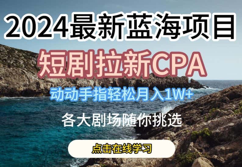 2024最新蓝海项日，短剧拉新CPA，动动手指轻松月入1W，全各大剧场随你挑选-优优云创