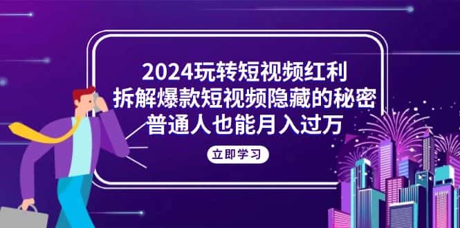 （10890期）2024玩转短视频红利，拆解爆款短视频隐藏的秘密，普通人也能月入过万-优优云创