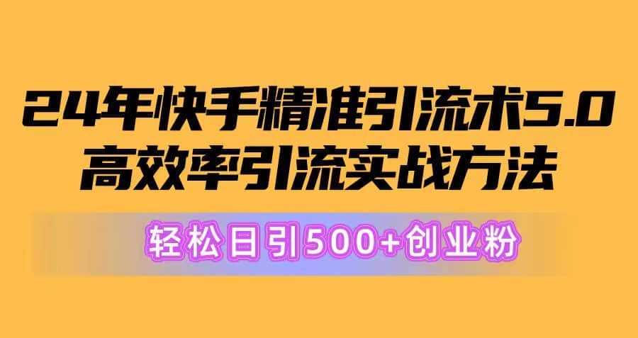 （10894期）24年快手精准引流术5.0，高效率引流实战方法，轻松日引500+创业粉-优优云创
