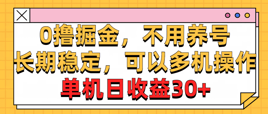 （10895期）0撸掘金，不用养号，长期稳定，可以多机操作，单机日收益30+-优优云创