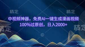 (10902期)中视频神器,免费AI一键生成漫画视频100%过原创,日入2000+-副业吧