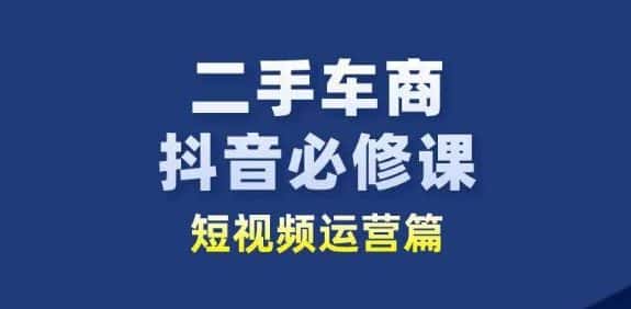 二手车商抖音必修课短视频运营，二手车行业从业者新赛道-优优云创