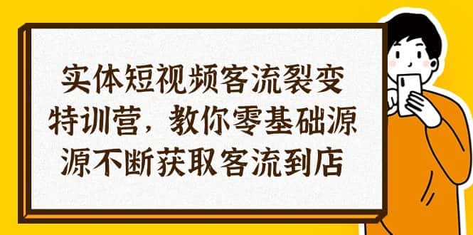 （10904期）实体-短视频客流 裂变特训营，教你0基础源源不断获取客流到店（29节）-优优云创