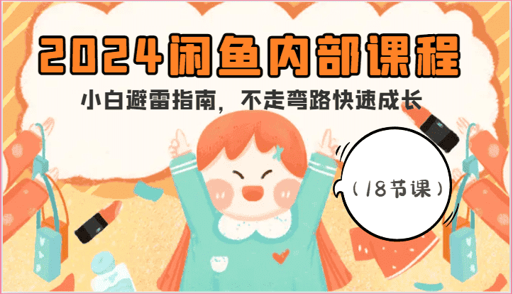 2024闲鱼内部课程，小白避雷指南，不走弯路快速成长（18节课）-优优云创