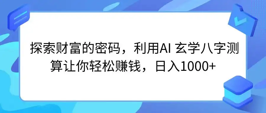探索财富的密码，利用AI 玄学八字测算让你轻松赚钱，日入1000+-副业吧