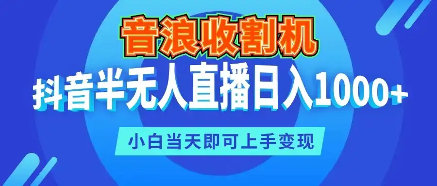 音浪收割机，抖音半无人直播日入1000+，小白当天即可上手变现-副业吧