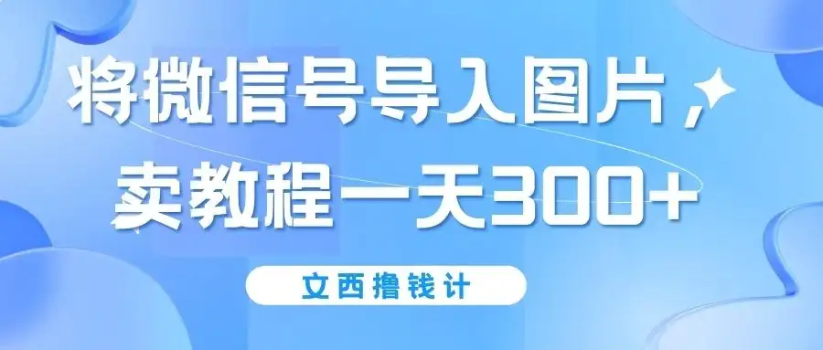 将微信号导入图片，卖教程一天300+（无脑操作！有手就会！）-优优云创