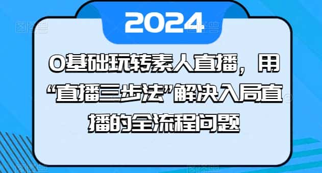 0基础玩转素人直播，用“直播三步法”解决入局直播的全流程问题-优优云创