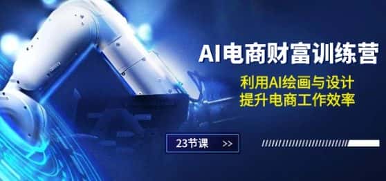 AI电商-财富训练营：利用AI绘画与设计，提升电商工作效率(23节课)-优优云创