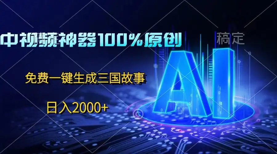 中视频神器100%过原创，免费AI一键生成三国故事，日入2000+-优优云创