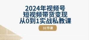 2024年视频号短视频带货变现从0到1实战私教课(31节视频课)-优优云创