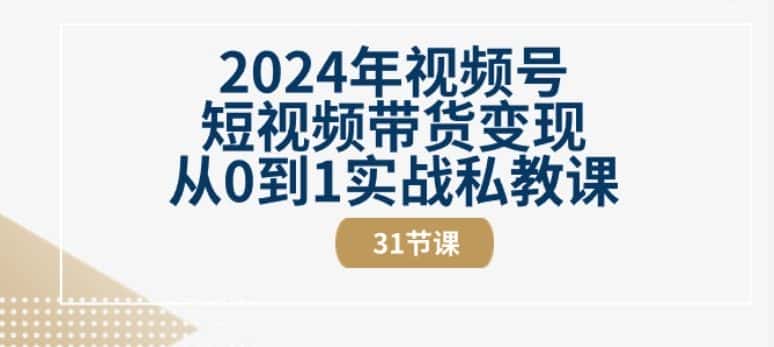 2024年视频号短视频带货变现从0到1实战私教课(31节视频课)-优优云创