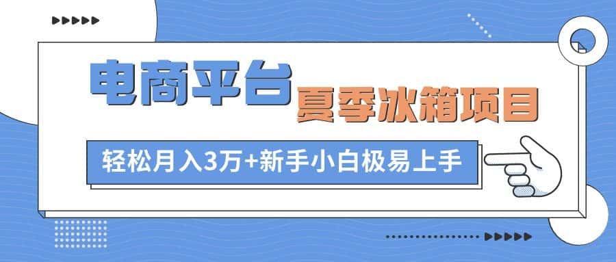 (10934期)电商平台夏季冰箱项目,轻松月入3万+,新手小白极易上手-副业吧