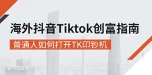 （10936期）海外抖音-Tiktok 创富指南，普通人如何打开TK印钞机-副业吧