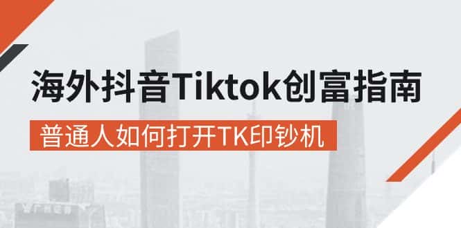 （10936期）海外抖音-Tiktok 创富指南，普通人如何打开TK印钞机-副业吧