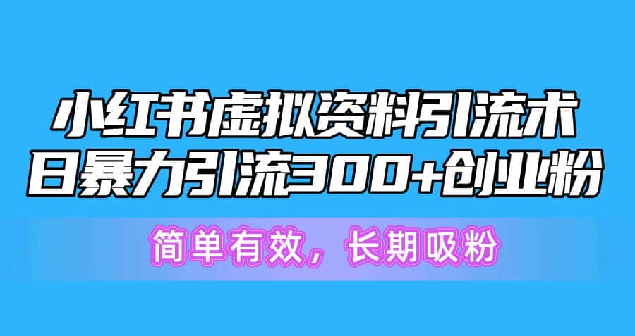 (10941期)小红书虚拟资料引流术,日暴力引流300+创业粉,简单有效,长期吸粉-副业吧