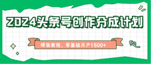 2024头条号创作分成计划、喂饭教程，零基础月产1500+-优优云创