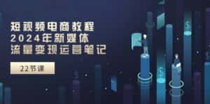 （10957期）短视频电商教程：2024年新媒体流量变现运营笔记（25节课）-优优云创