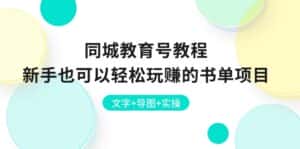 （10958期）同城教育号教程：新手也可以轻松玩赚的书单项目  文字+导图+实操-优优云创