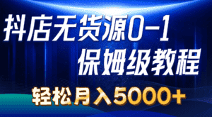 （10959期）抖店无货源0到1详细实操教程：轻松月入5000+（7节）-优优云创