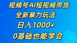 视频号AI短视频带货掘金计划全新暴力玩法    日入1000+  0基础也能学会-优优云创