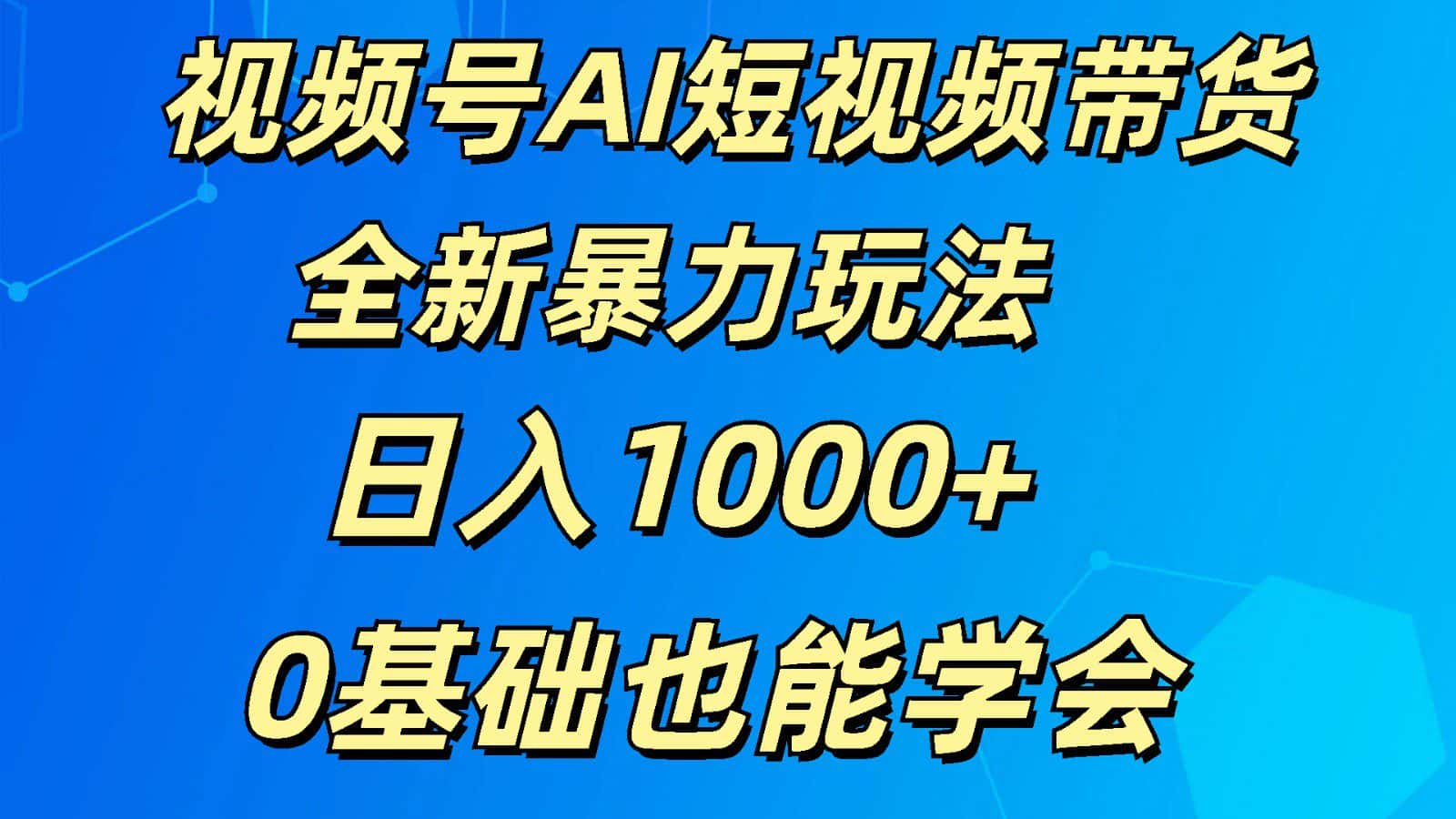 视频号AI短视频带货掘金计划全新暴力玩法    日入1000+  0基础也能学会-优优云创