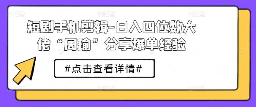 短剧手机剪辑-日入四位数大佬“周瑜”分享爆单经验-优优云创