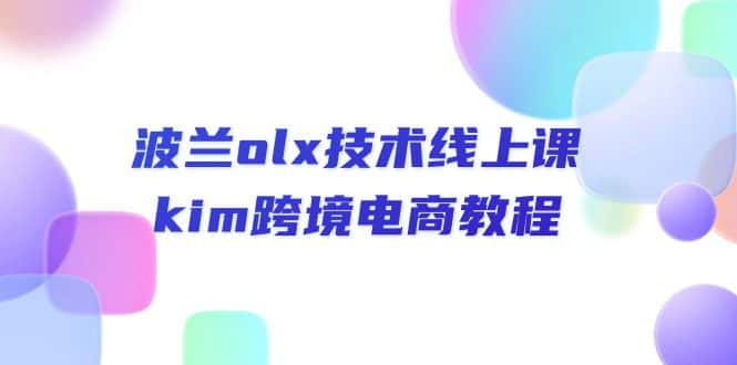 （10967期）波兰olx 技术线上课，kim跨境电商教程-副业吧