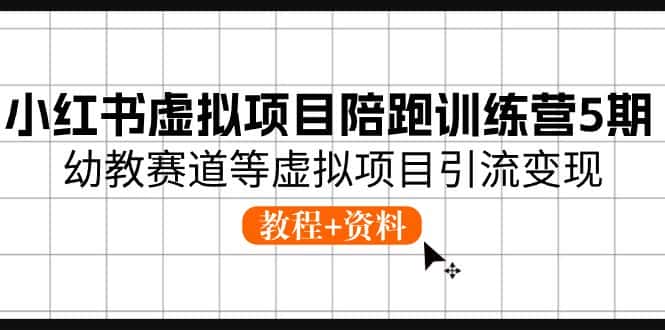 （10972期）小红书虚拟项目陪跑训练营5期，幼教赛道等虚拟项目引流变现 (教程+资料)-副业吧