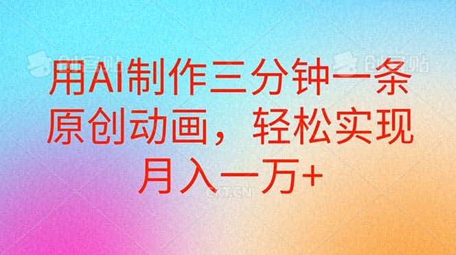 （10976期）用AI制作三分钟一条原创动画，轻松实现月入一万+-副业吧