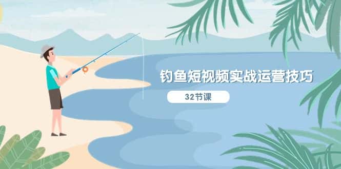 钓鱼短视频实战运营技巧，系统性讲解定位ip策划 能听懂，能落地，能实操-优优云创