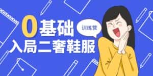 0基础入局二奢鞋服训练营，十二年奢侈品创业导师分享（20节课）-优优云创