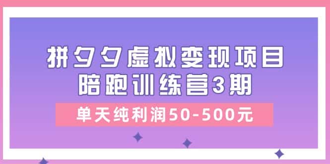 （11000期）某收费培训《拼夕夕虚拟变现项目陪跑训练营3期》单天纯利润50-500元-优优云创