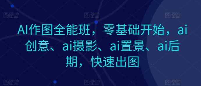 AI作图全能班，零基础开始，ai创意、ai摄影、ai置景、ai后期，快速出图-优优云创