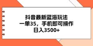 （11025期）抖音最新蓝海玩法，一单35，手机即可操作，日入3500+，不了解一下真是…-优优云创