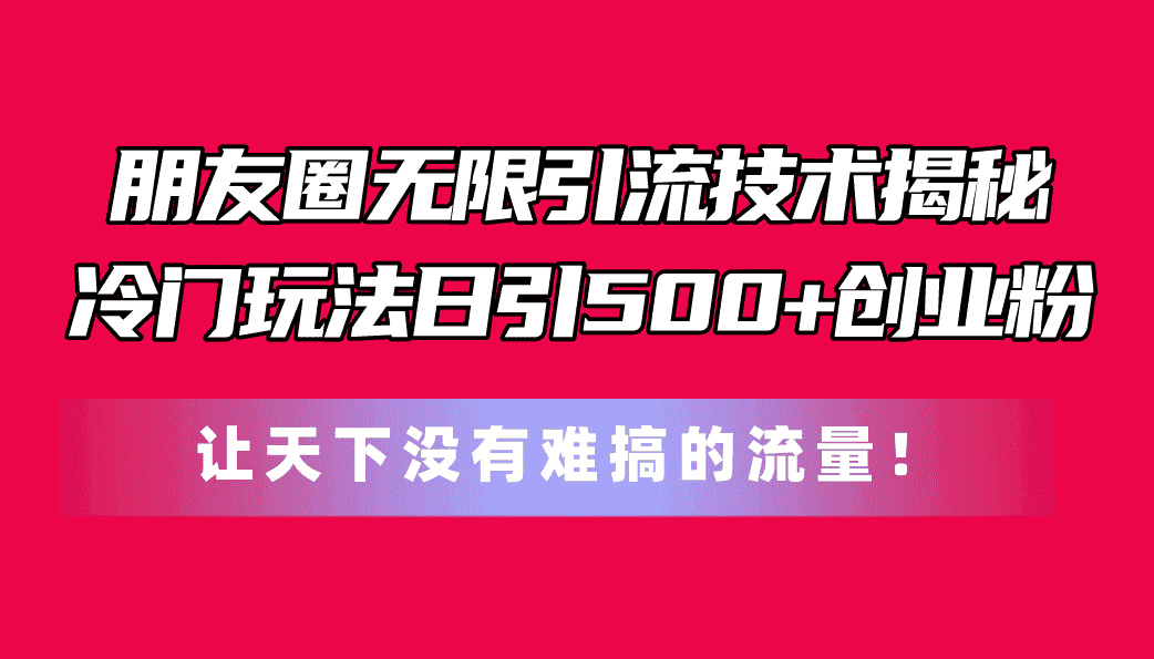 （11031期）朋友圈无限引流技术揭秘，一个冷门玩法日引500+创业粉，让天下没有难搞…-优优云创