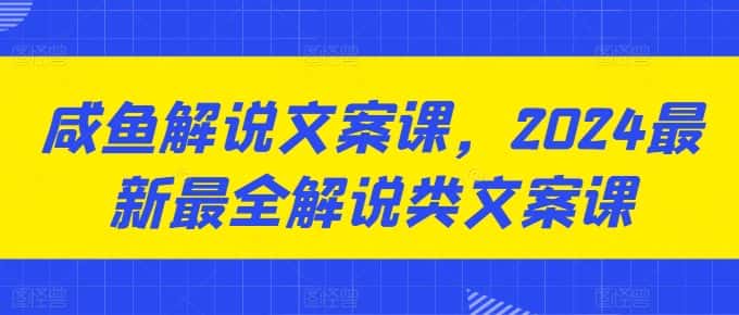 咸鱼解说文案课,2024最新最全解说类文案课-副业吧