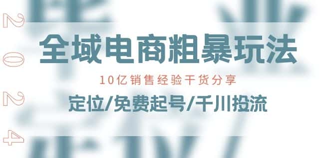 全域电商-粗暴玩法课：10亿销售经验干货分享!定位/免费起号/千川投流-优优云创