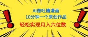 （11065期）用AI做中式吐槽漫画，10分钟一个原创作品，轻松实现月入6位数-优优云创