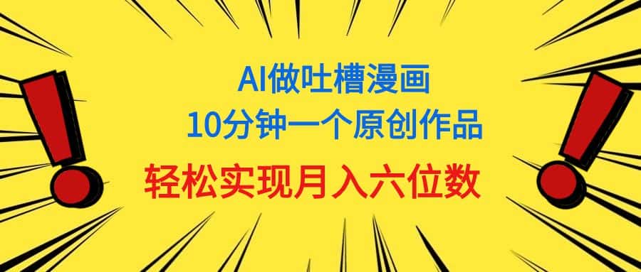 （11065期）用AI做中式吐槽漫画，10分钟一个原创作品，轻松实现月入6位数-优优云创