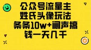 （11067期）公众号流量主，姓氏头像玩法，条条10w+闷声搞钱一天几千，详细教程-优优云创