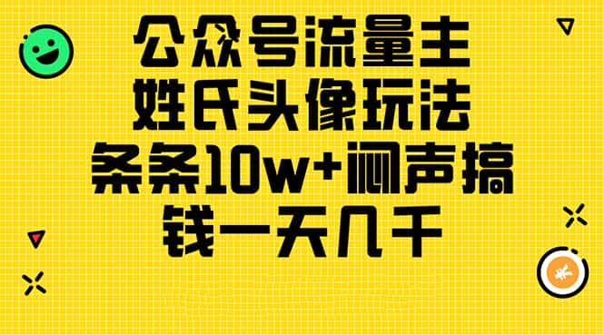 （11067期）公众号流量主，姓氏头像玩法，条条10w+闷声搞钱一天几千，详细教程-优优云创