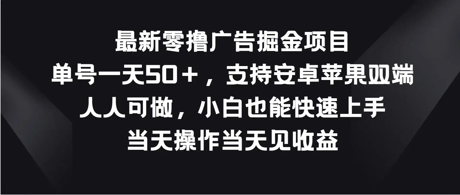 最新零撸广告掘金项目，单号一天50＋，支持安卓苹果双端，人人可做，小白也能快速上手，当天操作当天见收益-副业吧