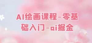 AI绘画课程-零基础入门-ai掘金-优优云创