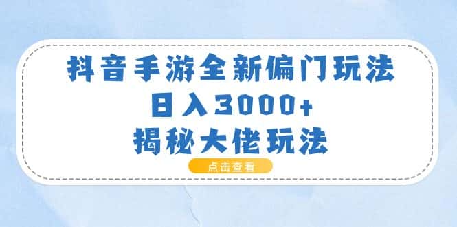 （11075期）抖音手游全新偏门玩法，日入3000+，揭秘大佬玩法-优优云创