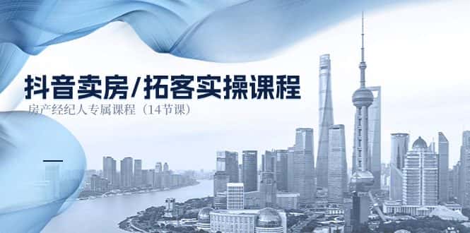 (11107期)抖音卖房-拓客实操课程,房产经纪人专属课程(14节课)-优优云创