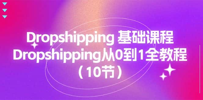 （11110期）Dropshipping 基础课程，Dropshipping从0到1全教程（10节）-优优云创